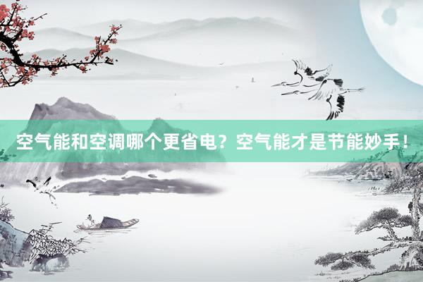 空气能和空调哪个更省电？空气能才是节能妙手！